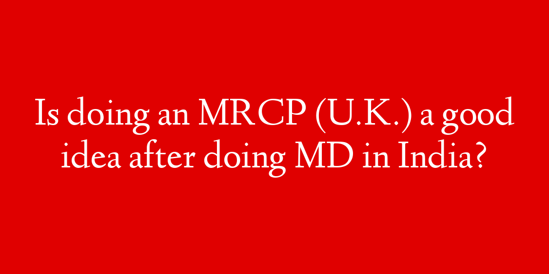 Is doing an MRCP (U.K.) a good idea after doing MD in India?