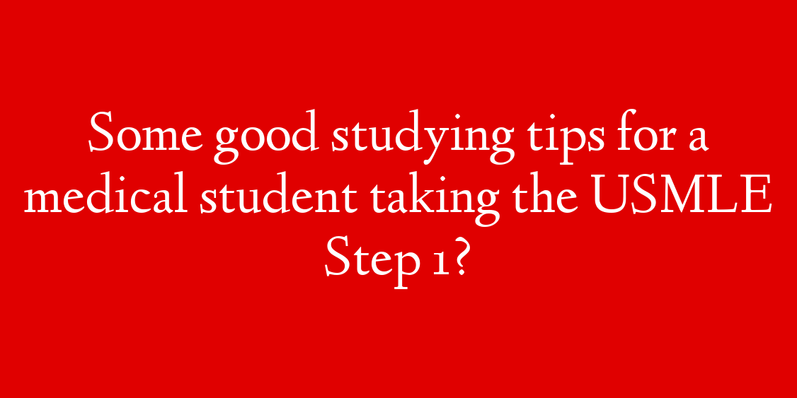 Some good studying tips for a medical student taking the USMLE Step 1?