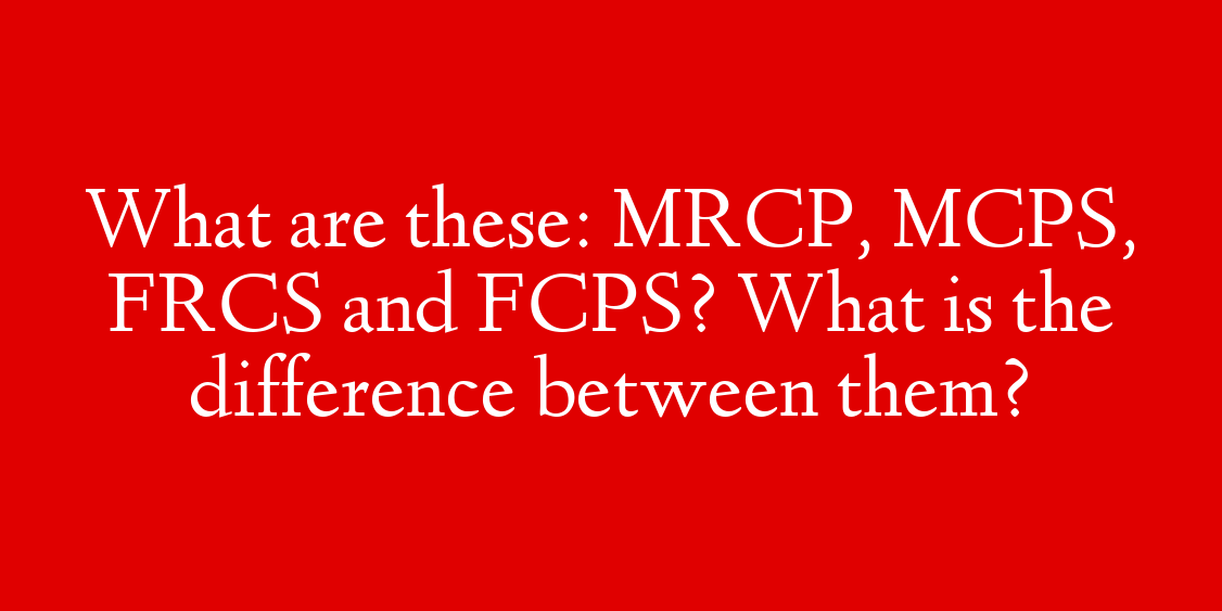 What are these: MRCP, MCPS, FRCS and FCPS? What is the difference between them?