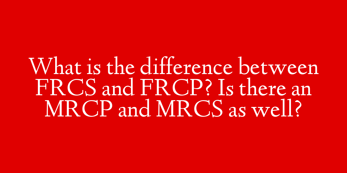 What is the difference between FRCS and FRCP? Is there an MRCP and MRCS as well?