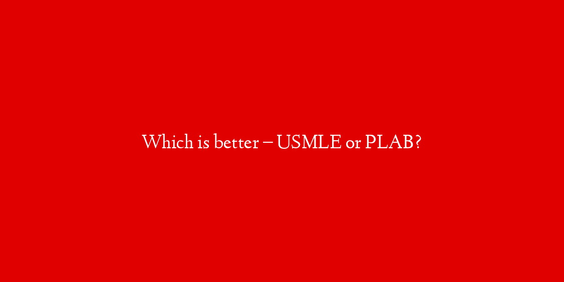 Which is better – USMLE or PLAB?