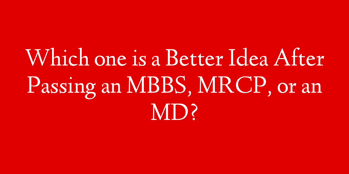 Which one is a Better Idea After Passing an MBBS, MRCP, or an MD?