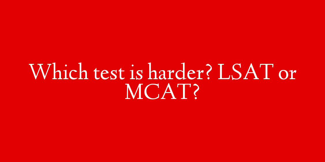 Which test is harder? LSAT or MCAT?