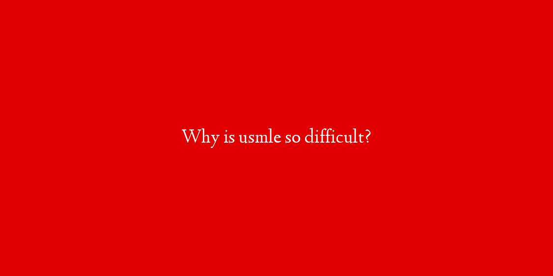 Why is usmle so difficult?