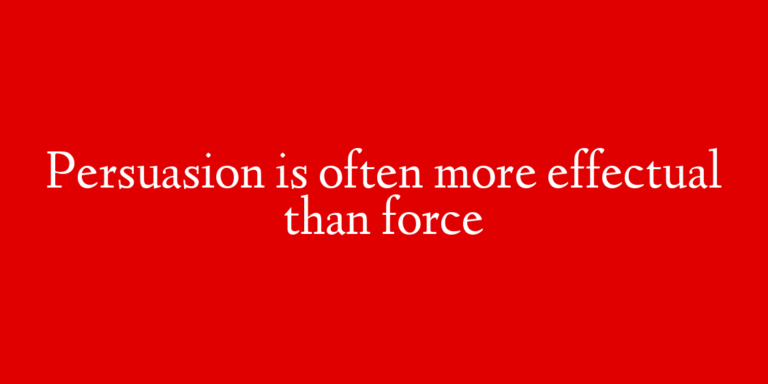 Persuasion is often more effectual than force