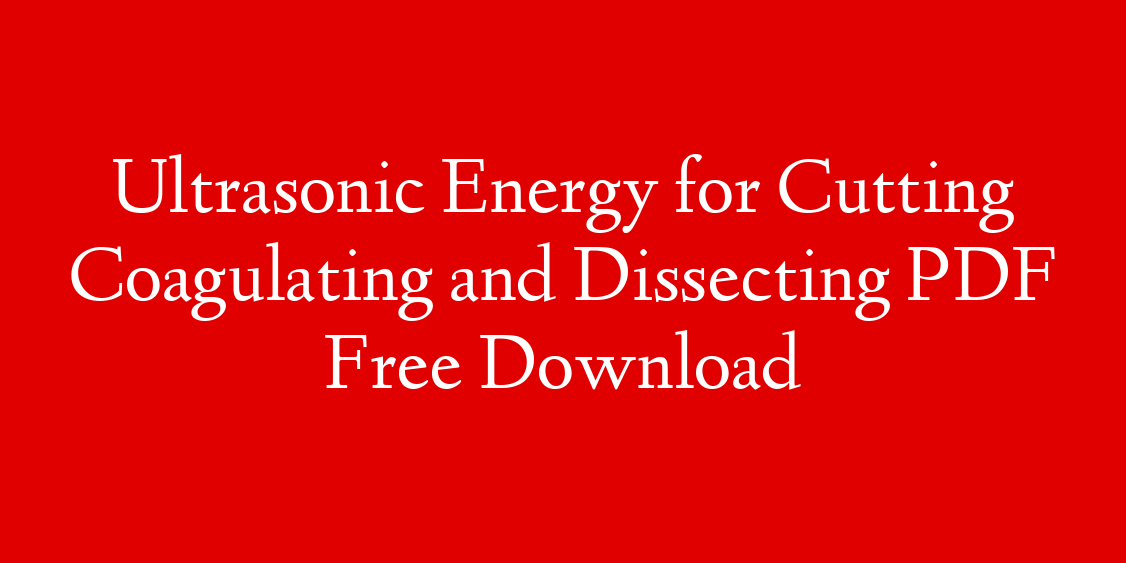 Ultrasonic Energy for Cutting Coagulating and Dissecting PDF Free Download